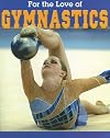 For the Love of Gymnastics (For the Love of Sports)