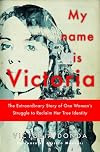My name is Victoria : the extraordinary story of one woman's struggle to reclaim her true identity