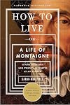 How to Live: Or A Life of Montaigne in One Question and Twenty Attempts at an Answer