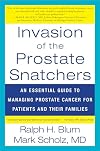 Invasion of the Prostate Snatchers: An Essential Guide to Managing Prostate Cancer for Patients and their Families