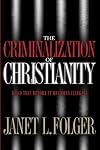 The Criminalization of Christianity: Read This Book Before It Becomes Illegal!