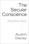 The Secular Conscience: Why Belief Belongs in Public Life