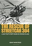The Rescue of Streetcar 304: A Navy Pilot’s Forty Hours on the Run in Laos