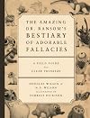 Amazing Dr. Ransom's Bestiary of Adorable Fallacies