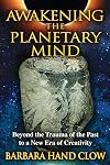 Awakening the Planetary Mind: Beyond the Trauma of the Past to a New Era of Creativity