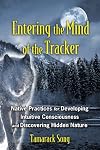 Entering the Mind of the Tracker: Native Practices for Developing Intuitive Consciousness and Discovering Hidden Nature