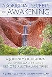 Aboriginal Secrets Of Awakening A Journey Of Healing And Spirituality With A Remote Australian Tribe