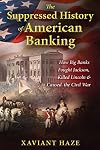 The Suppressed History of American Banking: How Big Banks Fought Jackson, Killed Lincoln, and Caused the Civil War
