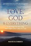 Love, God, and Everything: Awakening from the Long, Dark Night of the Collective Soul