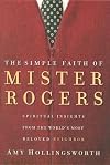 The Simple Faith of Mister Rogers: Spiritual Insights from the World's Most Beloved Neighbor