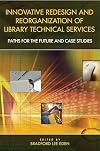 Innovative Redesign and Reorganization of Library Technical Services: Paths for the Future and Case Studies