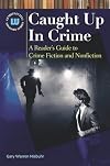 Caught Up In Crime: A Reader's Guide to Crime Fiction and Nonfiction