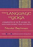 The Language Of Yoga Complete A To Y Guide To Asana Names Sanskrit Terms And Chants