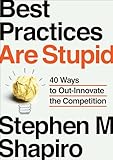 Best Practices Are Stupid: 40 Ways to Out Innovate the Competition,