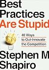 Best Practices Are Stupid: 40 Ways to Out-Innovate the Competition