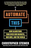 Automate This How Algorithms Took Over Our Markets Our Jobs And The World