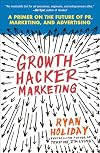Growth Hacker Marketing: A Primer on the Future of PR, Marketing, and Advertising
