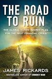The Road To Ruin The Global Elites Secret Plan For The Next Financial Crisis