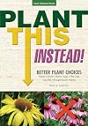 Plant This Instead!: Better Plant Choices - Prettier - Hardier - Blooms Longer - New Colors - Less Work - Drought-Tolerant - Native