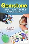 Gemstone Tumbling, Cutting, Drilling & Cabochon Making: A Simple Guide to Finishing Rough Stones