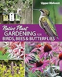 Native Plant Gardening For Birds Bees Butterflies Upper Midwest