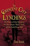 The Crescent City Lynchings: The Murder of Chief Hennessy, the New Orleans "Mafia" Trials, and the Parish Prison Mob