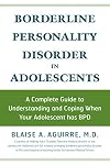 Borderline Personality Disorder in Adolescents: A Complete Guide to Understanding and Coping When Your Adolescent Has BPD