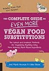 The Complete Guide to Even More Vegan Food Substitutions: The Latest and Greatest Methods for Veganizing Anything Using More Natural, Plant-Based Ingredients * Includes More Than 100 Recipes!