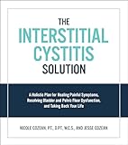 Interstitial Cystitis Solution A Holistic Plan For Healing Painful Symptoms Resolving Bladder And Pelvic Floor Dysfunction And Taking Back Your Life