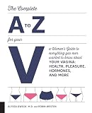 The Complete A To Z For Your V A Womens Guide To Everything You Ever Wanted To Know About Your Vaginahealth Pleasure Hormones And More