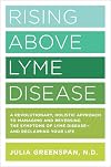 Rising Above Lyme Disease: A Revolutionary, Holistic Approach to Managing and Reversing the Symptoms of Lyme Disease And Reclaiming Your Life