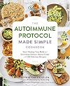 The Autoimmune Protocol Made Simple Cookbook: Start Healing Your Body and Reversing Chronic Illness Today with 100 Delicious Recipes