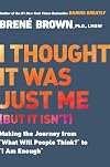 I Thought It Was Just Me (But It Isn't): Making the Journey From "What Will People Think?" to "I Am Enough."