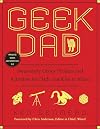 Geek Dad: Awesomely Geeky Projects and Activities for Dads and Kids to Share