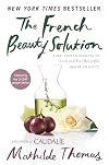 The French Beauty Solution: Time-Tested Secrets to Look and Feel Beautiful Inside and Out