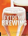 Extreme Brewing: An Enthusiast's Guide to Brewing Craft Beer at Home
