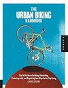 The Urban Biking Handbook: The DIY Guide to Building, Rebuilding, Tinkering with, and Repairing Your Bicycle for City Living