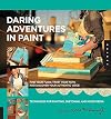 Daring Adventures in Paint: Find Your Flow, Trust Your Path, and Discover Your Authentic Voice: Techniques for Painting, Sketching, and Mixed Media
