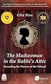 The Madwoman in the Rabbi's Attic: Rereading the Women of the Talmud