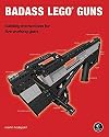 Badass LEGO Guns: Building Instructions for Five Working Guns