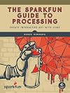 The SparkFun Guide to Processing: Create Interactive Art with Code