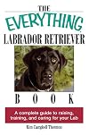 The Everything Labrador Retriever Book: A Complete Guide to Raising, Training, and Caring for Your Lab