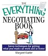 The Everything Negotiating Book: Savvy Techniques For Getting What You Want -- At Work and At Home
