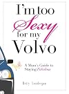 I'm Too Sexy For My Volvo: A Mom's Guide to Staying Fabulous!