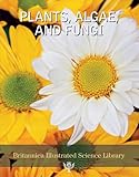 Plants Algae And Fungi Britannica Illustrated Science Library