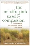 The Mindful Path to Self-Compassion: Freeing Yourself from Destructive Thoughts and Emotions