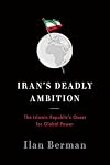 Iran’s Deadly Ambition: The Islamic Republic’s Quest for Global Power