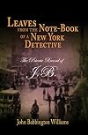 Leaves from the Note-Book of a New York Detective: The Private Record of J.B.