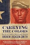 Carrying the Colors: The Life and Legacy of Medal of Honor Recipient Andrew Jackson Smith