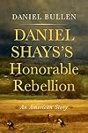 Daniel Shays's Honorable Rebellion: An American Story